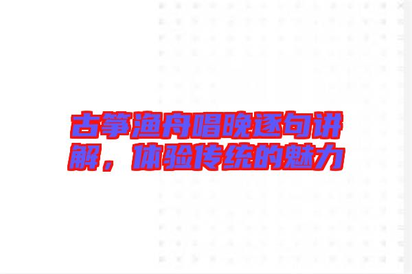 古箏漁舟唱晚逐句講解，體驗(yàn)傳統(tǒng)的魅力