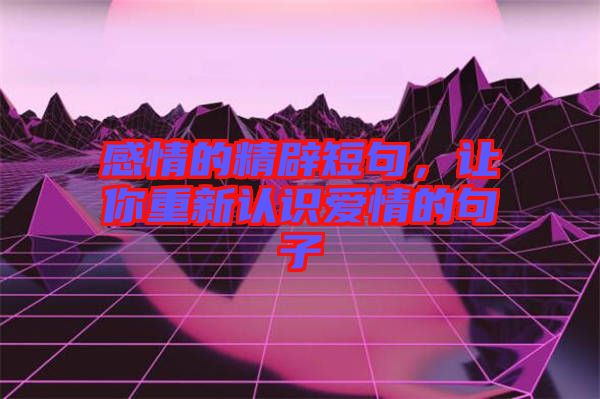 感情的精辟短句，讓你重新認(rèn)識(shí)愛(ài)情的句子