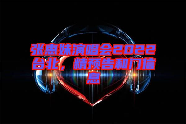 張惠妹演唱會2022臺北，精預(yù)告和門信息