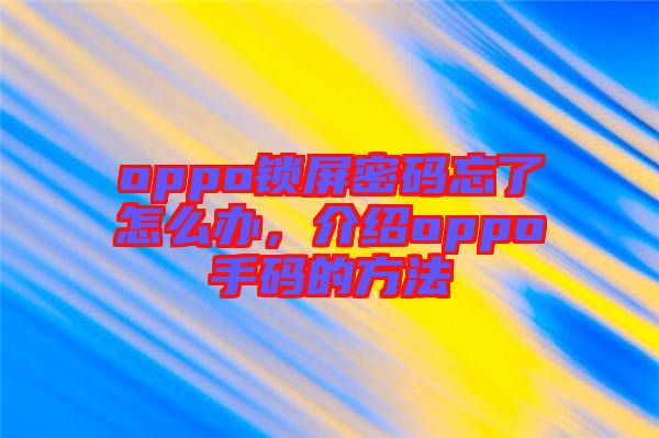 oppo鎖屏密碼忘了怎么辦，介紹oppo手碼的方法