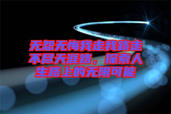 無(wú)怨無(wú)悔我走我路走不盡天涯路，探索人生路上的無(wú)限可能