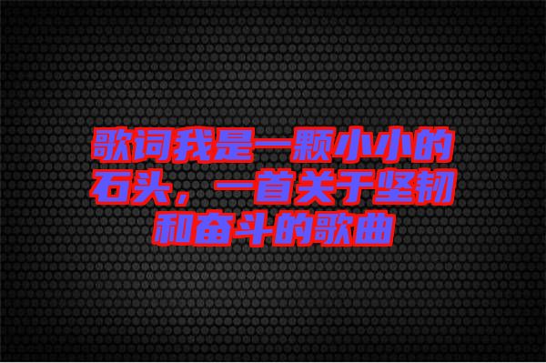 歌詞我是一顆小小的石頭，一首關(guān)于堅(jiān)韌和奮斗的歌曲