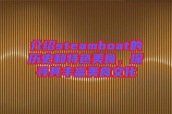 介紹steamboat的歷史和特色美食，探尋其豐富美食文化