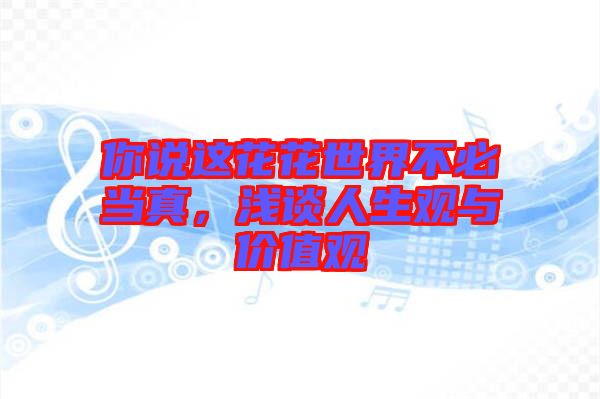 你說這花花世界不必當真，淺談人生觀與價值觀