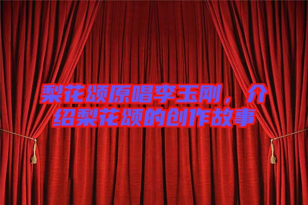 梨花頌原唱李玉剛，介紹梨花頌的創(chuàng)作故事