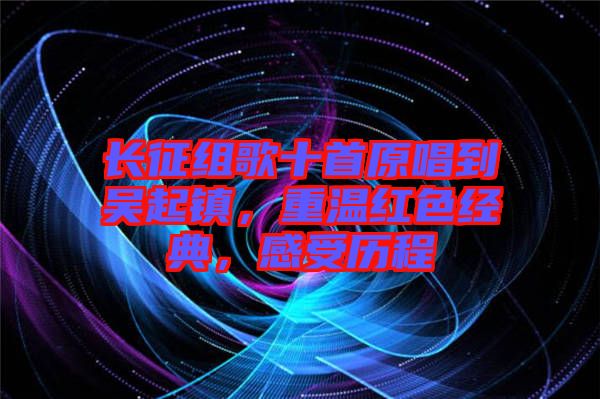 長(zhǎng)征組歌十首原唱到吳起鎮(zhèn)，重溫紅色經(jīng)典，感受歷程