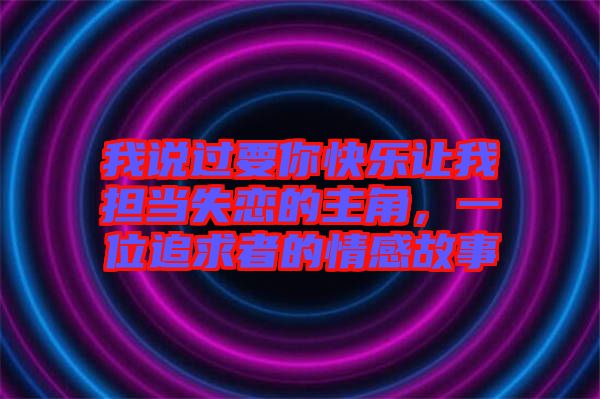 我說過要你快樂讓我擔(dān)當(dāng)失戀的主角，一位追求者的情感故事