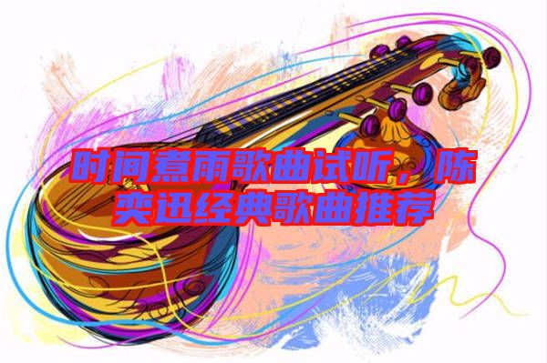 時間煮雨歌曲試聽，陳奕迅經(jīng)典歌曲推薦