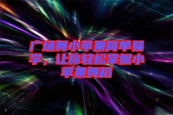 廣場舞小蘋果簡單易學，讓你輕松掌握小蘋果舞蹈
