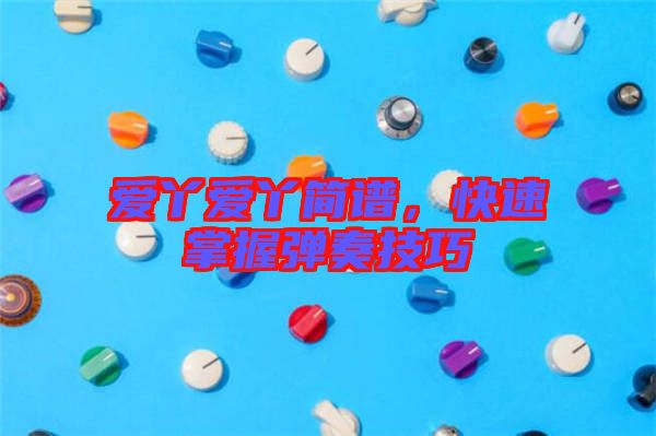 愛丫愛丫簡(jiǎn)譜，快速掌握彈奏技巧