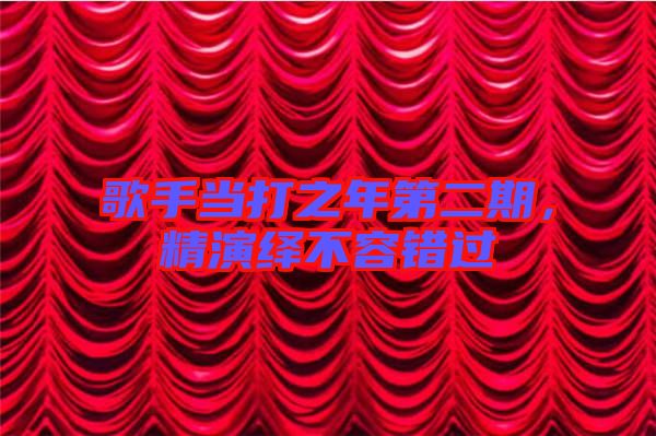 歌手當(dāng)打之年第二期，精演繹不容錯(cuò)過(guò)