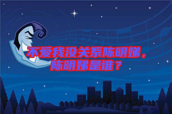 不愛我沒關(guān)系陳明娣，陳明娣是誰？