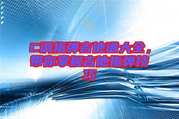 C調(diào)指彈吉他譜大全，帶你掌握吉他指彈技巧