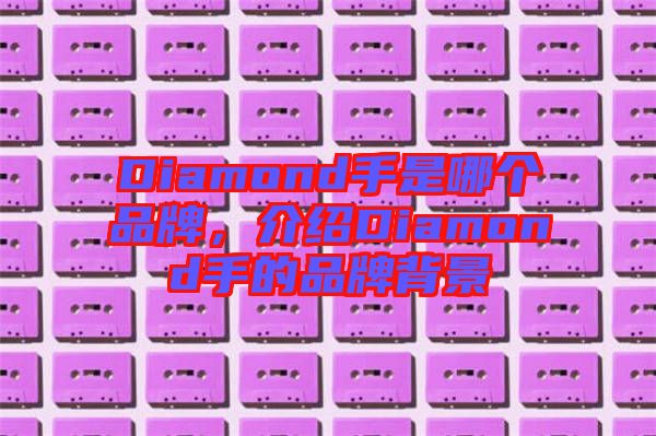 Diamond手是哪個(gè)品牌，介紹Diamond手的品牌背景