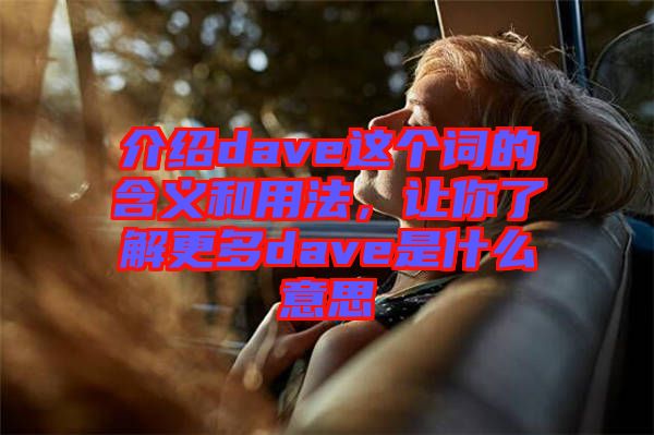 介紹dave這個(gè)詞的含義和用法，讓你了解更多dave是什么意思