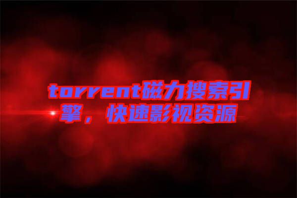 torrent磁力搜索引擎，快速影視資源