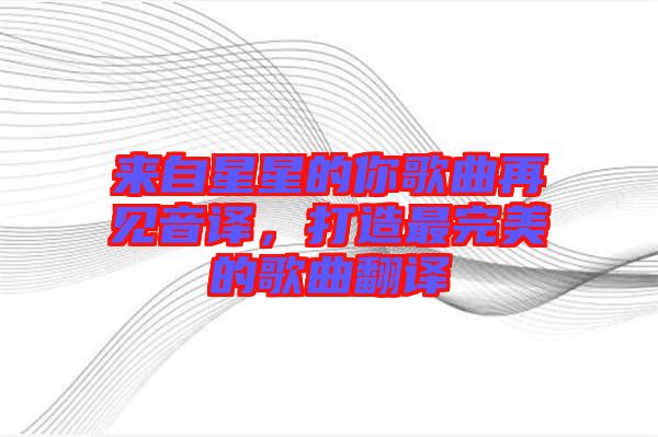 來自星星的你歌曲再見音譯，打造最完美的歌曲翻譯