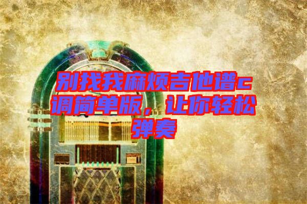 別找我麻煩吉他譜c調(diào)簡單版，讓你輕松彈奏