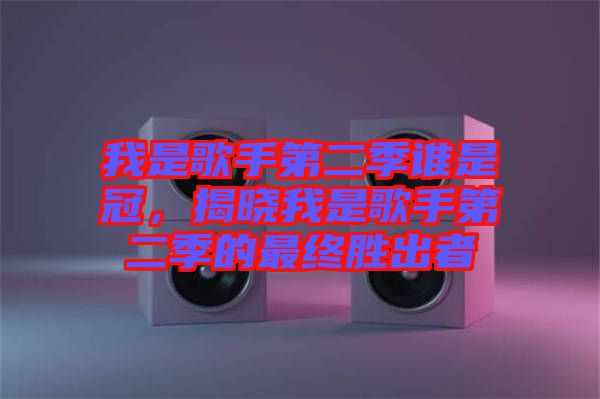 我是歌手第二季誰是冠，揭曉我是歌手第二季的最終勝出者