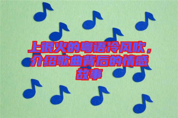 上很火的粵語(yǔ)冷風(fēng)吹，介紹歌曲背后的情感故事