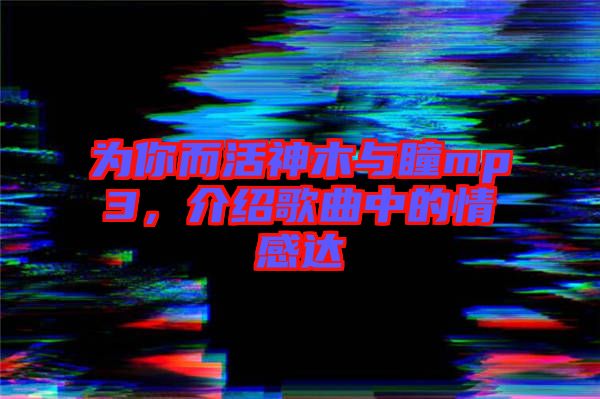 為你而活神木與瞳mp3，介紹歌曲中的情感達(dá)