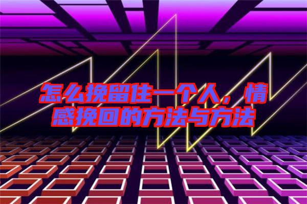 怎么挽留住一個(gè)人，情感挽回的方法與方法