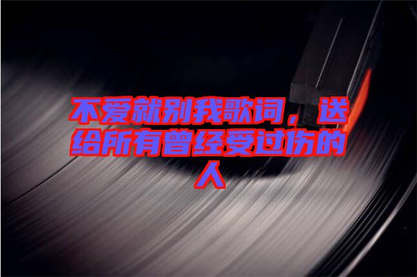 不愛就別我歌詞，送給所有曾經(jīng)受過傷的人