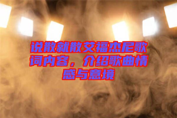 說散就散艾福杰尼歌詞內(nèi)容，介紹歌曲情感與意境