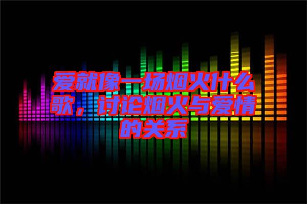 愛就像一場(chǎng)煙火什么歌，討論煙火與愛情的關(guān)系