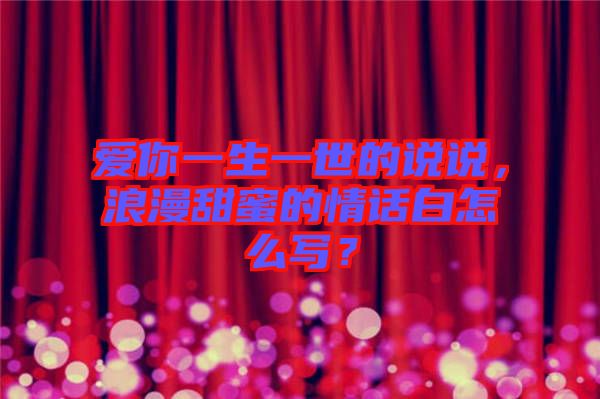 愛你一生一世的說說，浪漫甜蜜的情話白怎么寫？