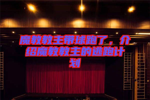 魔教教主帶球跑了，介紹魔教教主的逃跑計劃
