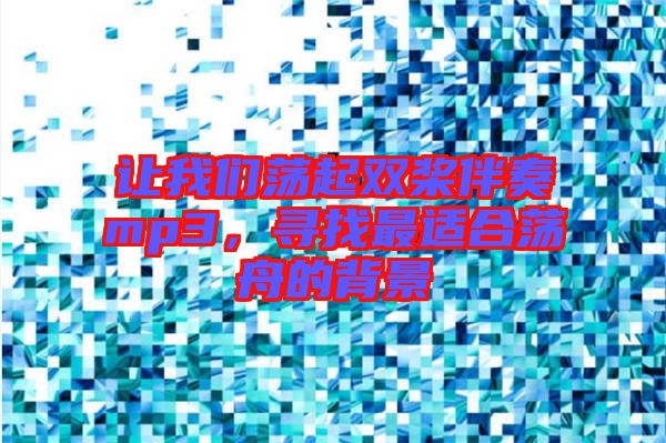 讓我們蕩起雙槳伴奏mp3，尋找最適合蕩舟的背景