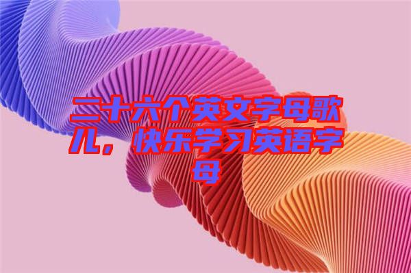 二十六個(gè)英文字母歌兒，快樂(lè)學(xué)習(xí)英語(yǔ)字母