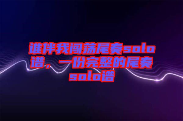 誰伴我闖蕩尾奏solo譜，一份完整的尾奏solo譜