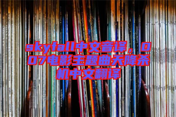 skyfall中文音譯，007電影主題曲天降殺機(jī)中文翻譯