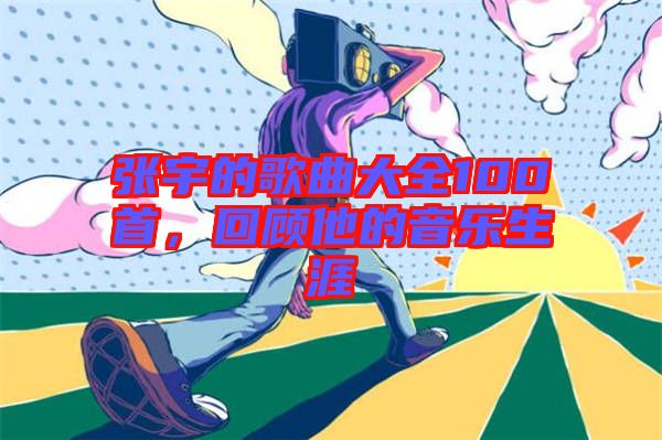 張宇的歌曲大全100首，回顧他的音樂生涯