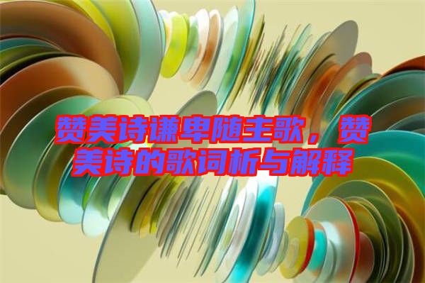 贊美詩(shī)謙卑隨主歌，贊美詩(shī)的歌詞析與解釋