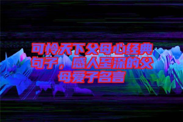 可憐天下父母心經(jīng)典句子，感人至深的父母愛(ài)子名言