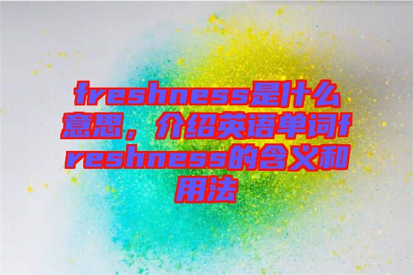 freshness是什么意思，介紹英語單詞freshness的含義和用法