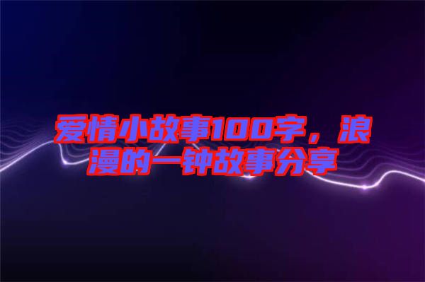 愛情小故事100字，浪漫的一鐘故事分享