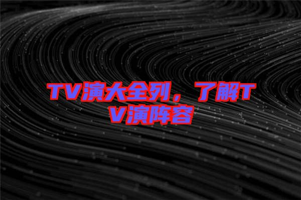 TV演大全列，了解TV演陣容