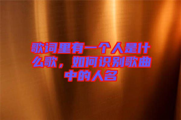 歌詞里有一個(gè)人是什么歌，如何識(shí)別歌曲中的人名