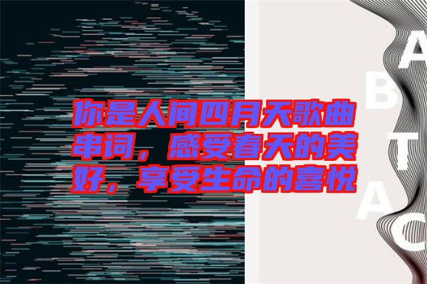你是人間四月天歌曲串詞，感受春天的美好，享受生命的喜悅