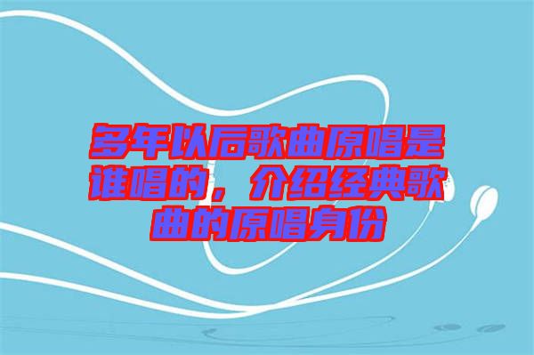 多年以后歌曲原唱是誰(shuí)唱的，介紹經(jīng)典歌曲的原唱身份