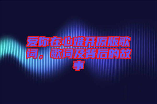 愛你在心難開原版歌詞，歌詞及背后的故事