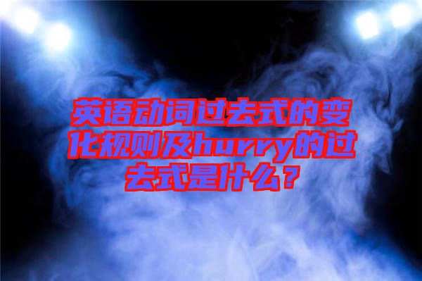 英語動詞過去式的變化規(guī)則及hurry的過去式是什么？