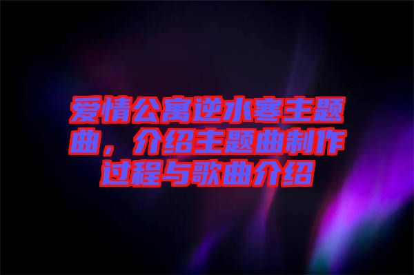 愛情公寓逆水寒主題曲，介紹主題曲制作過程與歌曲介紹