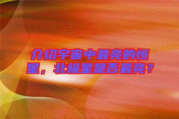介紹宇宙中最亮的恒星，北極星是否最亮？