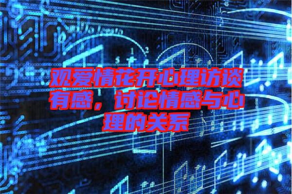 觀愛情花開心理訪談?dòng)懈?，討論情感與心理的關(guān)系