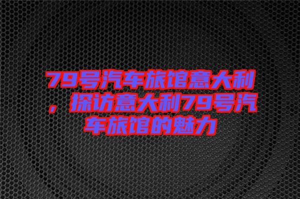 79號汽車旅館意大利，探訪意大利79號汽車旅館的魅力